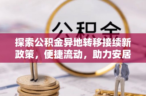 蓬莱探索公积金异地转移接续新政策，便捷流动，助力安居梦想