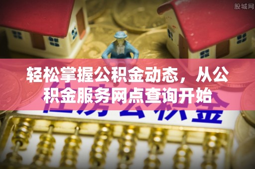 蓬莱轻松掌握公积金动态，从公积金服务网点查询开始