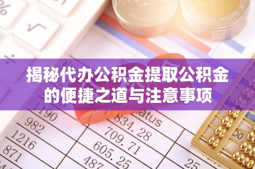 蓬莱揭秘代办公积金提取公积金的便捷之道与注意事项