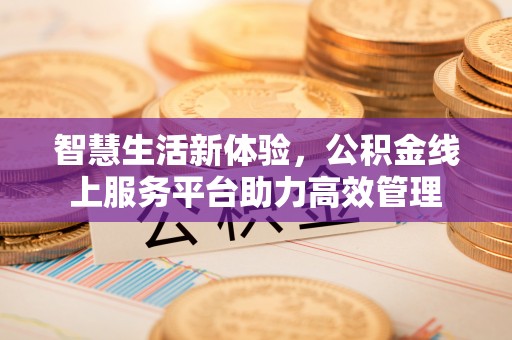 蓬莱智慧生活新体验，公积金线上服务平台助力高效管理