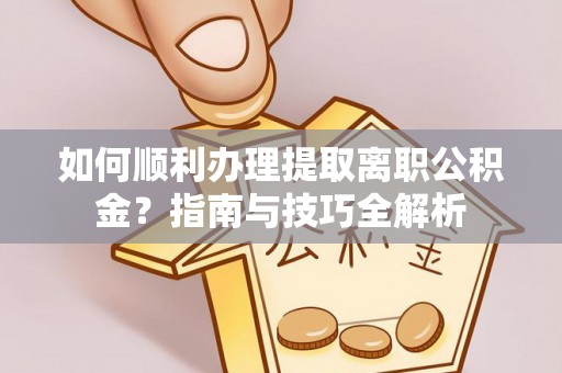 蓬莱如何顺利办理提取离职公积金？指南与技巧全解析