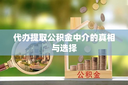 蓬莱代办提取公积金中介的真相与选择