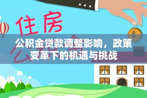 蓬莱公积金贷款调整影响，政策变革下的机遇与挑战