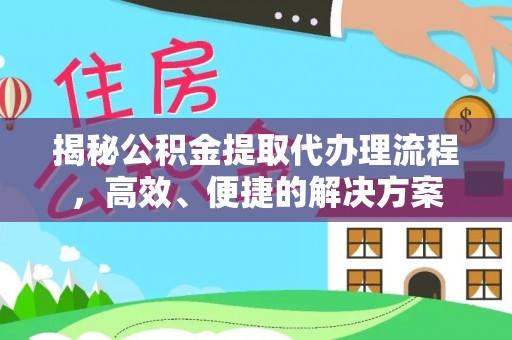 蓬莱揭秘公积金提取代办理流程，高效、便捷的解决方案