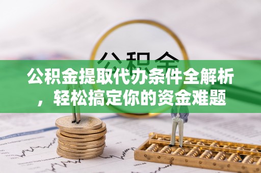 蓬莱公积金提取代办条件全解析，轻松搞定你的资金难题