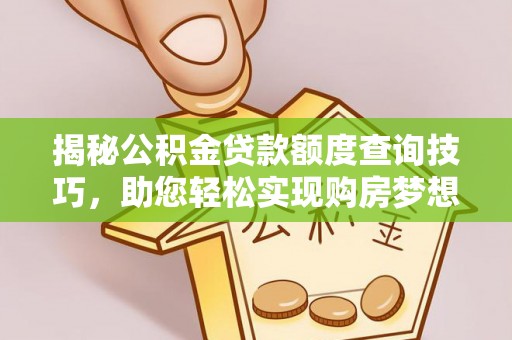 蓬莱揭秘公积金贷款额度查询技巧，助您轻松实现购房梦想