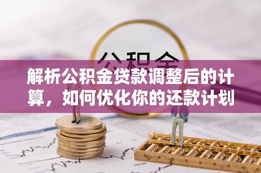 蓬莱解析公积金贷款调整后的计算，如何优化你的还款计划