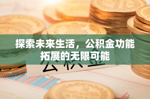 蓬莱探索未来生活，公积金功能拓展的无限可能