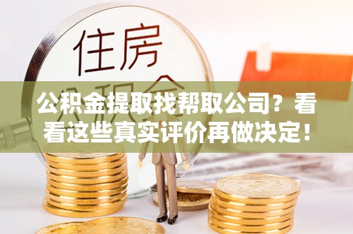 蓬莱公积金提取找帮取公司？看看这些真实评价再做决定！