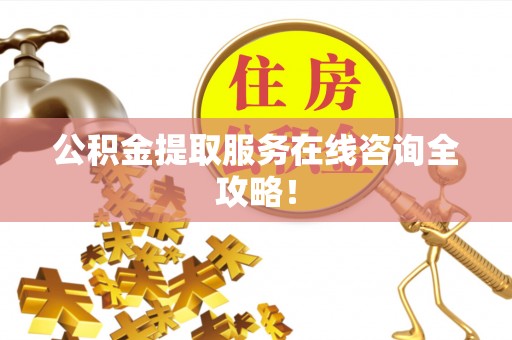 蓬莱公积金提取服务在线咨询全攻略！