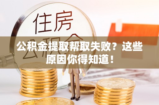 蓬莱公积金提取帮取失败？这些原因你得知道！