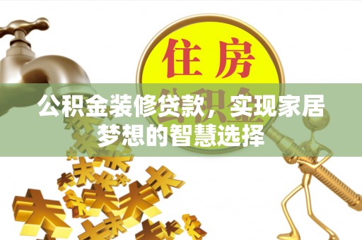 蓬莱公积金装修贷款，实现家居梦想的智慧选择