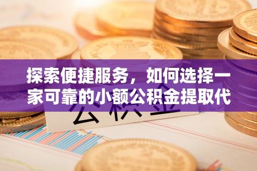 蓬莱探索便捷服务，如何选择一家可靠的小额公积金提取代办公司