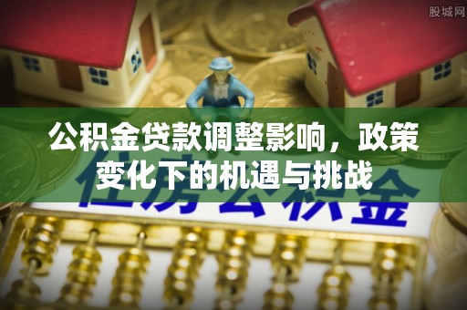 蓬莱公积金贷款调整影响，政策变化下的机遇与挑战