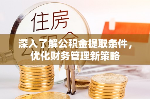 蓬莱深入了解公积金提取条件，优化财务管理新策略