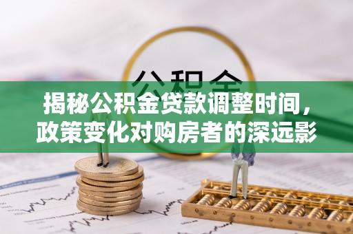 蓬莱揭秘公积金贷款调整时间，政策变化对购房者的深远影响