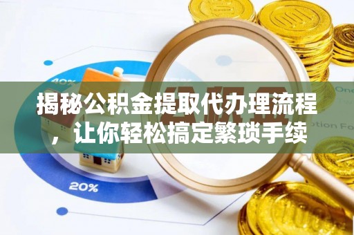 蓬莱揭秘公积金提取代办理流程，让你轻松搞定繁琐手续
