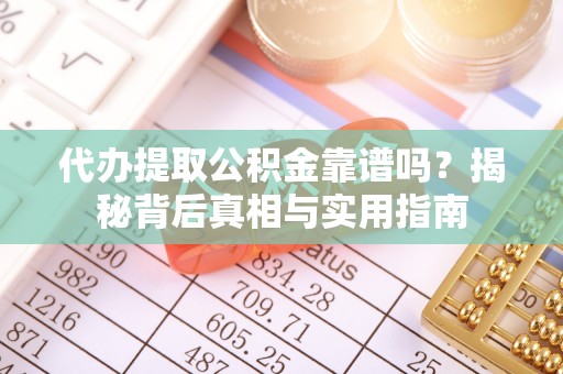蓬莱代办提取公积金靠谱吗？揭秘背后真相与实用指南
