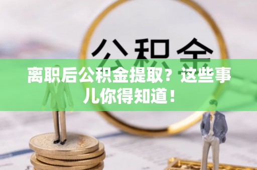 蓬莱离职后公积金提取？这些事儿你得知道！