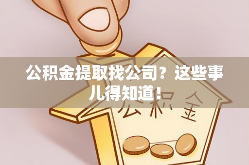 蓬莱公积金提取找公司？这些事儿得知道！
