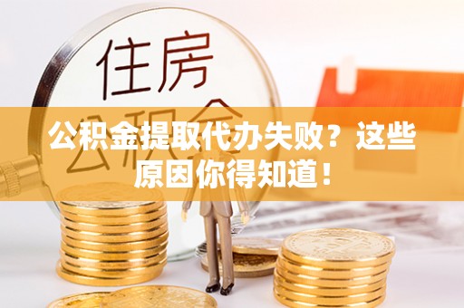 蓬莱公积金提取代办失败？这些原因你得知道！