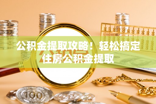 蓬莱公积金提取攻略！轻松搞定住房公积金提取