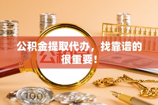 蓬莱公积金提取代办，找靠谱的很重要！