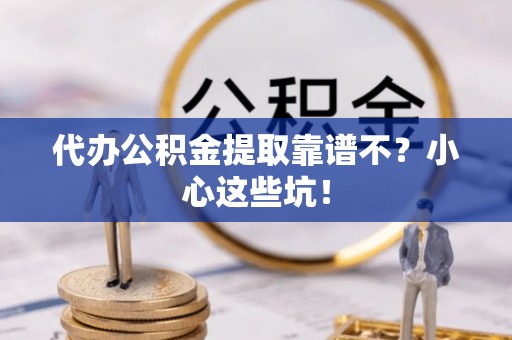 蓬莱代办公积金提取靠谱不？小心这些坑！