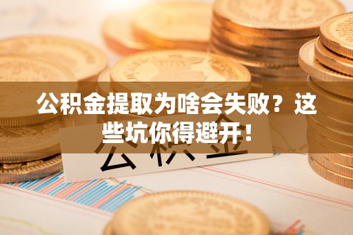蓬莱公积金提取为啥会失败？这些坑你得避开！