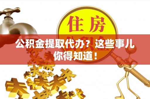 蓬莱公积金提取代办？这些事儿你得知道！