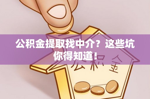 蓬莱公积金提取找中介？这些坑你得知道！