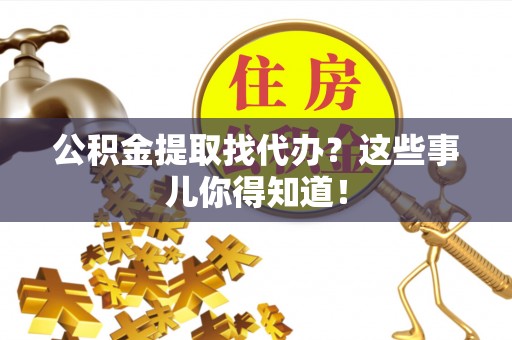 蓬莱公积金提取找代办？这些事儿你得知道！