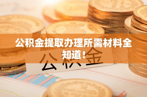 蓬莱公积金提取办理所需材料全知道！