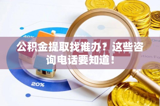 蓬莱公积金提取找谁办？这些咨询电话要知道！