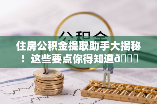 蓬莱住房公积金提取助手大揭秘！这些要点你得知道😎