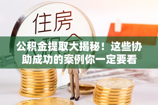 蓬莱公积金提取大揭秘！这些协助成功的案例你一定要看