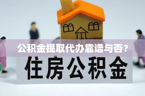 蓬莱公积金提取代办靠谱与否？