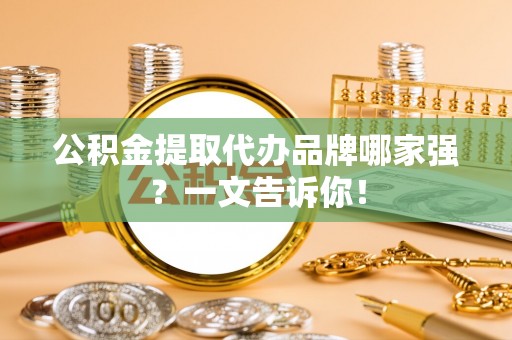 蓬莱公积金提取代办品牌哪家强？一文告诉你！