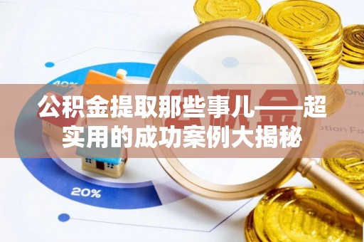 蓬莱公积金提取那些事儿——超实用的成功案例大揭秘