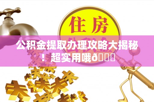 蓬莱公积金提取办理攻略大揭秘！超实用哦😉