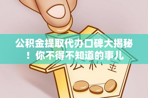 蓬莱公积金提取代办口碑大揭秘！你不得不知道的事儿