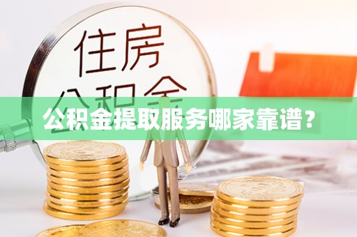 蓬莱公积金提取服务哪家靠谱？