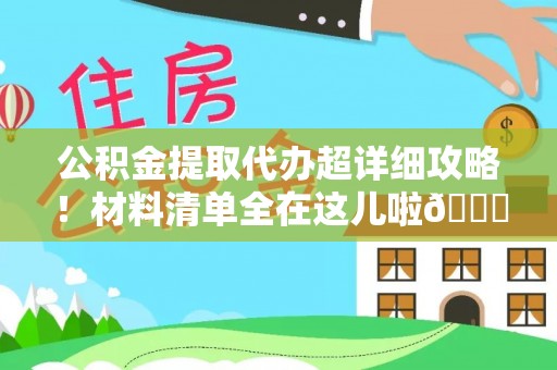 蓬莱公积金提取代办超详细攻略！材料清单全在这儿啦😎