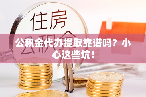 蓬莱公积金代办提取靠谱吗？小心这些坑！