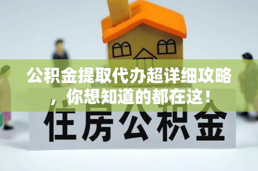 蓬莱公积金提取代办超详细攻略，你想知道的都在这！