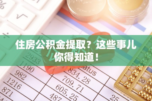 蓬莱住房公积金提取？这些事儿你得知道！