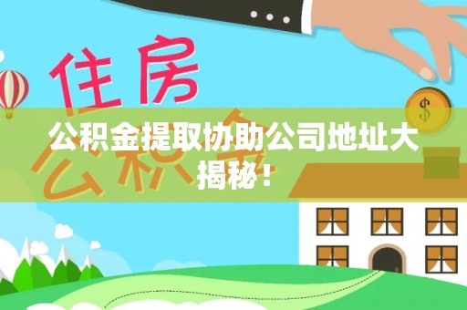 蓬莱公积金提取协助公司地址大揭秘！