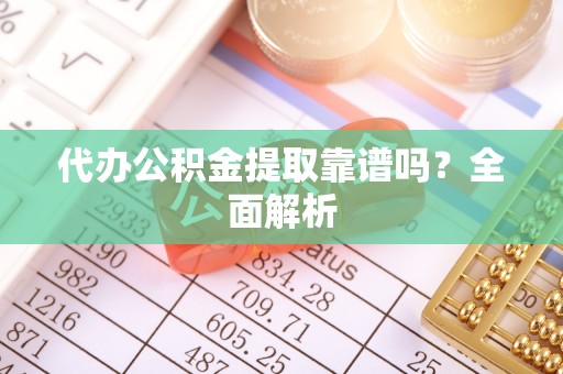 蓬莱代办公积金提取靠谱吗？全面解析