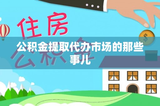 蓬莱公积金提取代办市场的那些事儿