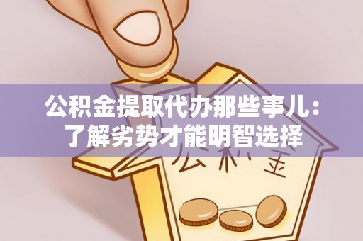 蓬莱公积金提取代办那些事儿：了解劣势才能明智选择